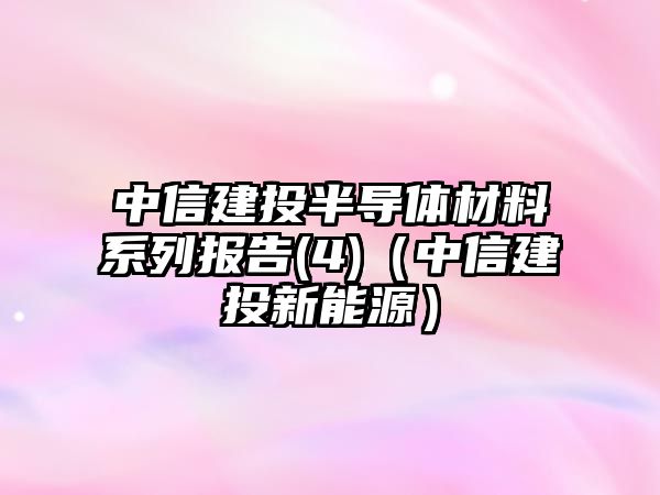 中信建投半導體材料系列報告(4)（中信建投新能源）