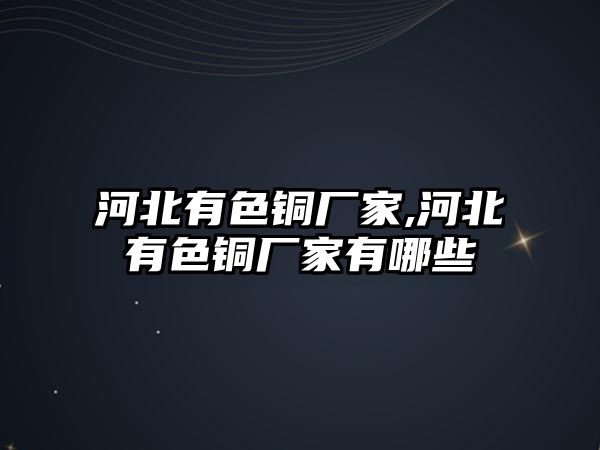 河北有色銅廠家,河北有色銅廠家有哪些