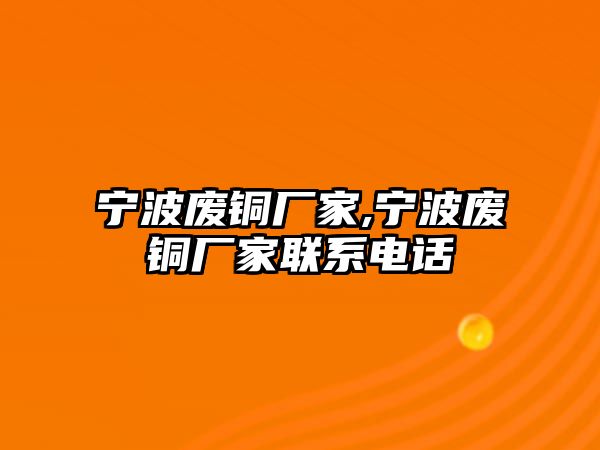 寧波廢銅廠家,寧波廢銅廠家聯(lián)系電話