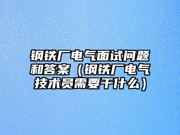 鋼鐵廠電氣面試問(wèn)題和答案（鋼鐵廠電氣技術(shù)員需要干什么）