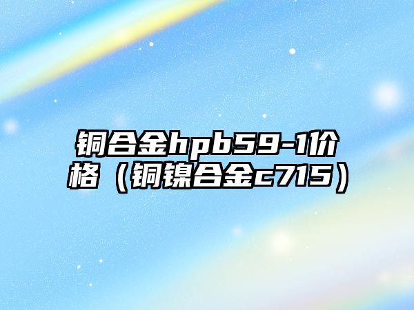 銅合金hpb59-1價格（銅鎳合金c715）