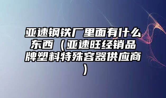 亞速鋼鐵廠里面有什么東西（亞速旺經(jīng)銷品牌塑料特殊容器供應(yīng)商）