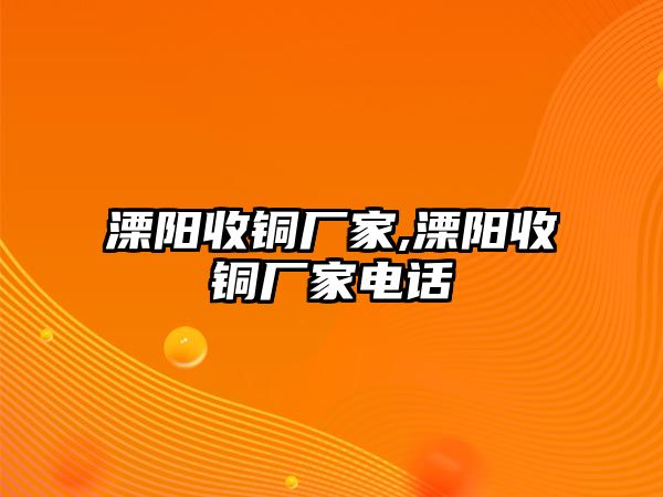 溧陽收銅廠家,溧陽收銅廠家電話