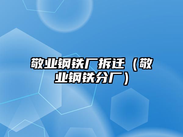 敬業(yè)鋼鐵廠拆遷（敬業(yè)鋼鐵分廠）