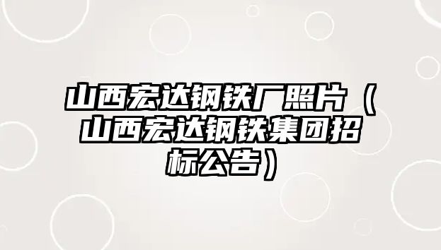 山西宏達(dá)鋼鐵廠照片（山西宏達(dá)鋼鐵集團(tuán)招標(biāo)公告）