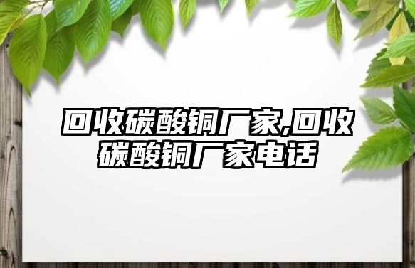 回收碳酸銅廠家,回收碳酸銅廠家電話