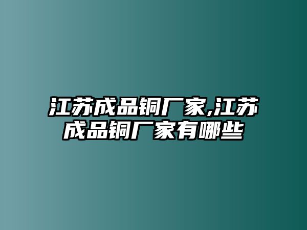 江蘇成品銅廠家,江蘇成品銅廠家有哪些