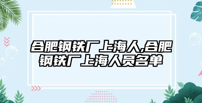 合肥鋼鐵廠上海人,合肥鋼鐵廠上海人員名單