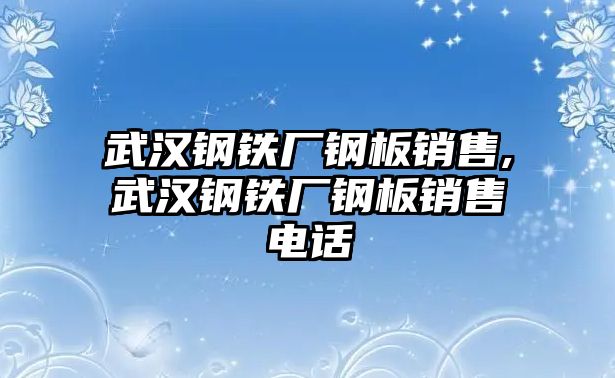 武漢鋼鐵廠鋼板銷售,武漢鋼鐵廠鋼板銷售電話