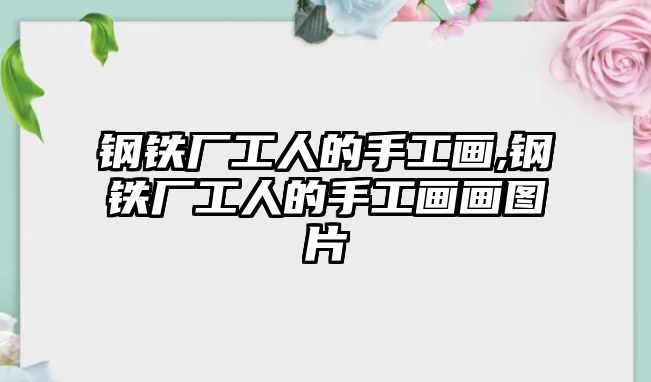 鋼鐵廠工人的手工畫,鋼鐵廠工人的手工畫畫圖片