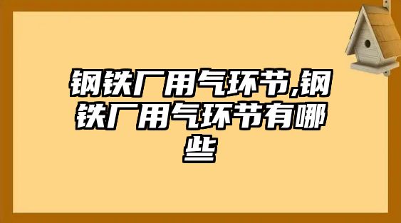 鋼鐵廠用氣環(huán)節(jié),鋼鐵廠用氣環(huán)節(jié)有哪些