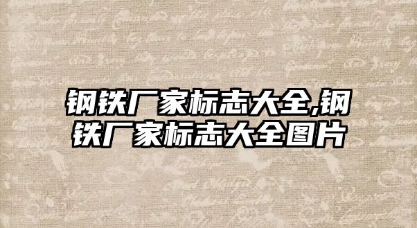 鋼鐵廠家標(biāo)志大全,鋼鐵廠家標(biāo)志大全圖片