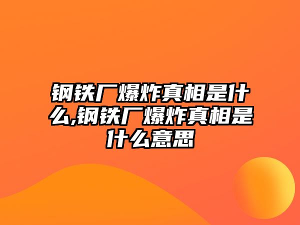 鋼鐵廠爆炸真相是什么,鋼鐵廠爆炸真相是什么意思