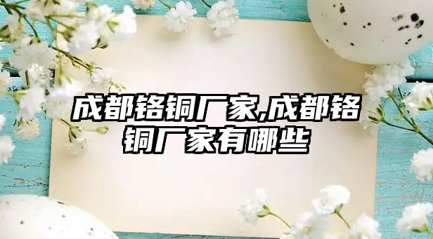 成都鉻銅廠家,成都鉻銅廠家有哪些