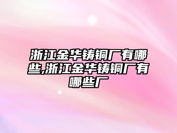 浙江金華鑄銅廠有哪些,浙江金華鑄銅廠有哪些廠