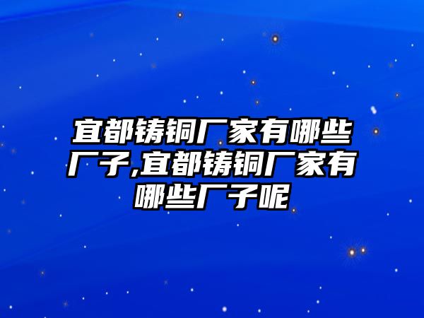 宜都鑄銅廠家有哪些廠子,宜都鑄銅廠家有哪些廠子呢