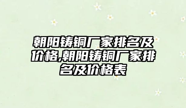 朝陽鑄銅廠家排名及價格,朝陽鑄銅廠家排名及價格表