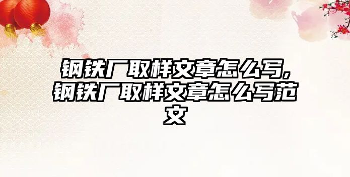 鋼鐵廠取樣文章怎么寫,鋼鐵廠取樣文章怎么寫范文