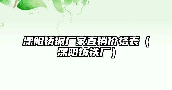 溧陽鑄銅廠家直銷價格表（溧陽鑄鐵廠）