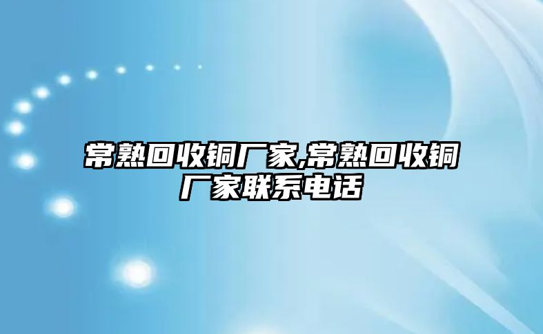 常熟回收銅廠家,常熟回收銅廠家聯(lián)系電話