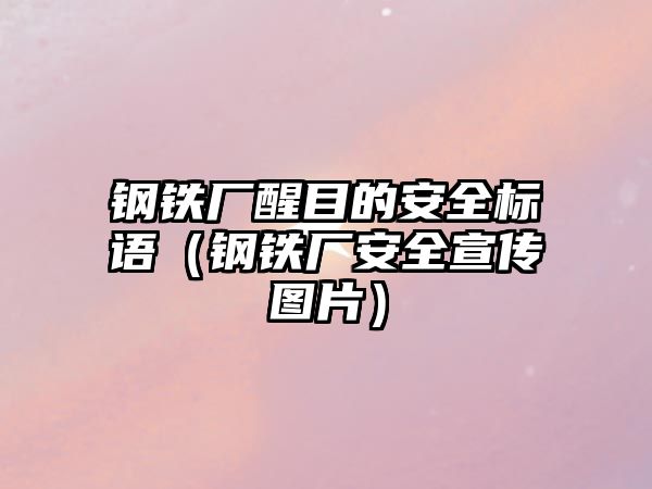 鋼鐵廠醒目的安全標(biāo)語（鋼鐵廠安全宣傳圖片）