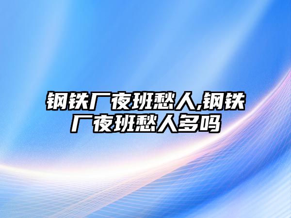 鋼鐵廠夜班愁人,鋼鐵廠夜班愁人多嗎