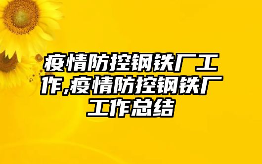 疫情防控鋼鐵廠工作,疫情防控鋼鐵廠工作總結(jié)