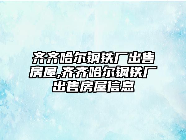 齊齊哈爾鋼鐵廠出售房屋,齊齊哈爾鋼鐵廠出售房屋信息