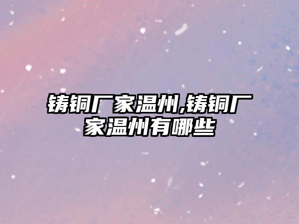 鑄銅廠家溫州,鑄銅廠家溫州有哪些