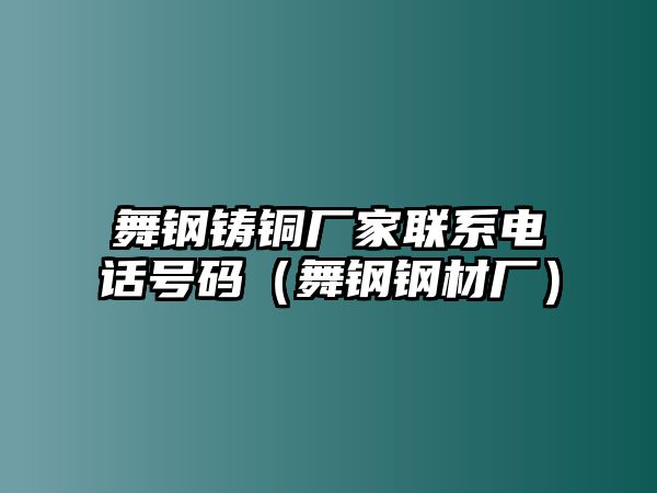 舞鋼鑄銅廠家聯(lián)系電話號(hào)碼（舞鋼鋼材廠）