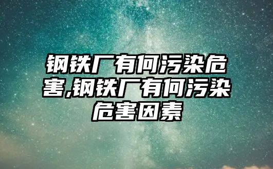 鋼鐵廠有何污染危害,鋼鐵廠有何污染危害因素