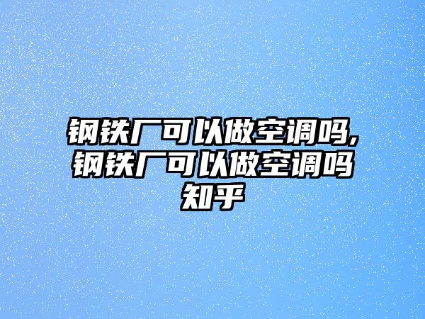 鋼鐵廠可以做空調(diào)嗎,鋼鐵廠可以做空調(diào)嗎知乎