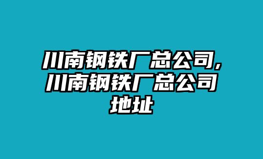 川南鋼鐵廠總公司,川南鋼鐵廠總公司地址