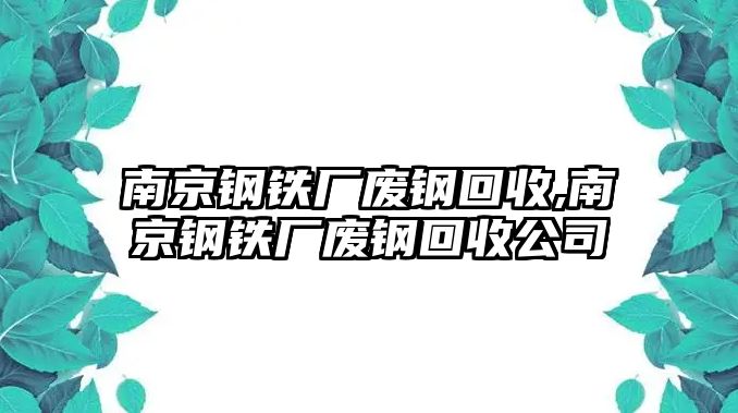 南京鋼鐵廠廢鋼回收,南京鋼鐵廠廢鋼回收公司