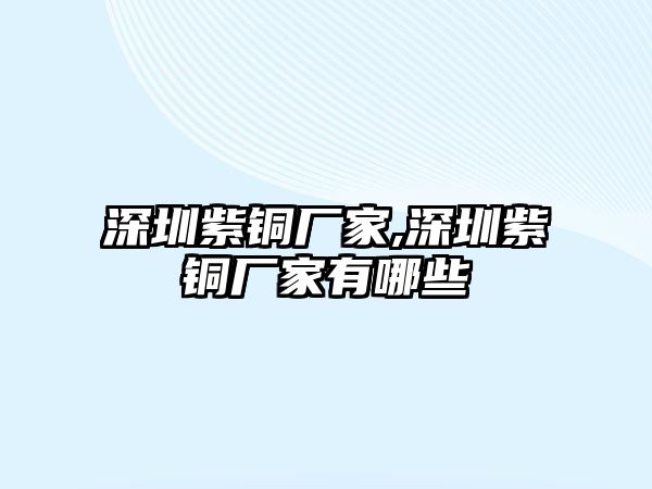 深圳紫銅廠家,深圳紫銅廠家有哪些