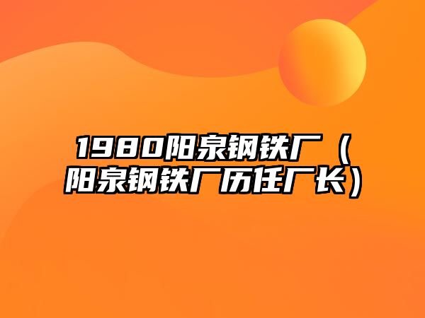 1980陽泉鋼鐵廠（陽泉鋼鐵廠歷任廠長）