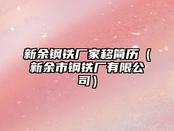 新余鋼鐵廠家移簡歷（新余市鋼鐵廠有限公司）