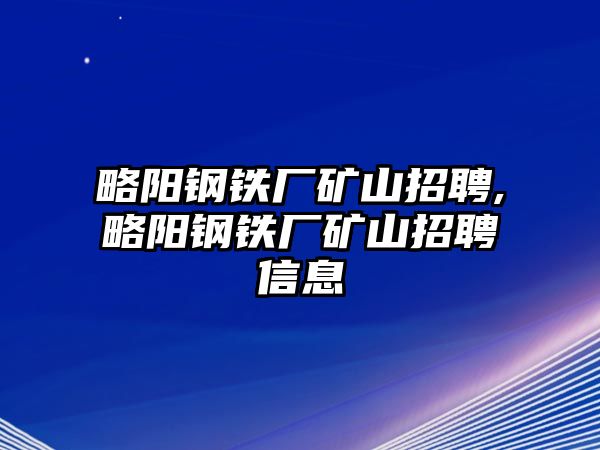 略陽鋼鐵廠礦山招聘,略陽鋼鐵廠礦山招聘信息