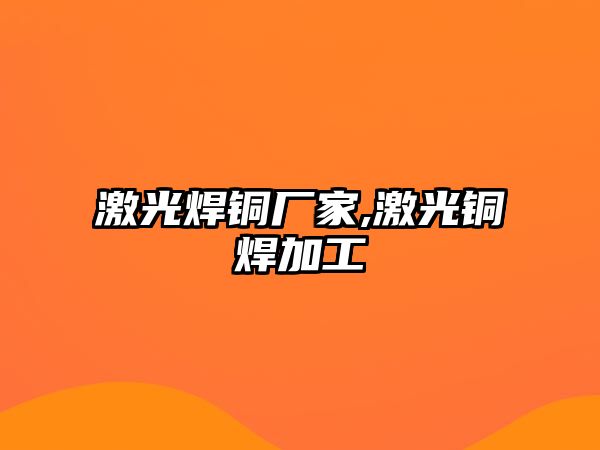 激光焊銅廠家,激光銅焊加工