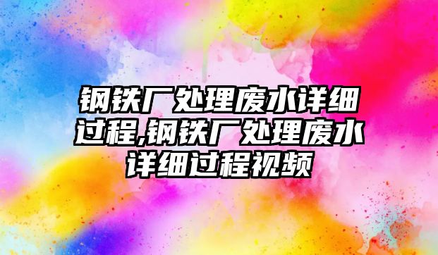 鋼鐵廠處理廢水詳細(xì)過程,鋼鐵廠處理廢水詳細(xì)過程視頻