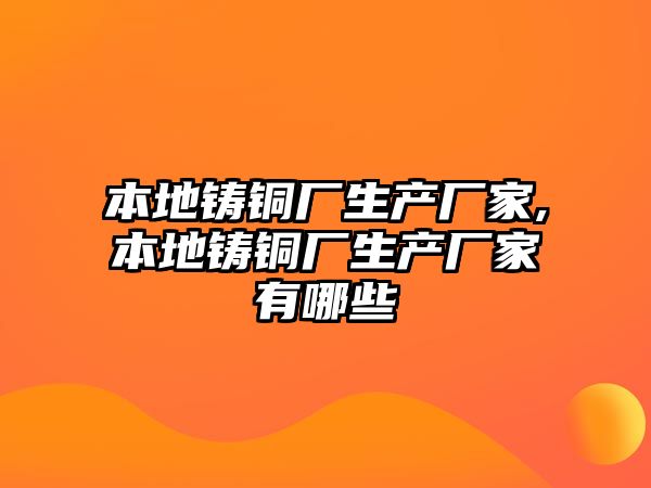 本地鑄銅廠生產廠家,本地鑄銅廠生產廠家有哪些