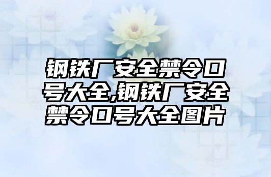 鋼鐵廠安全禁令口號(hào)大全,鋼鐵廠安全禁令口號(hào)大全圖片