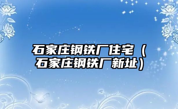 石家莊鋼鐵廠住宅（石家莊鋼鐵廠新址）