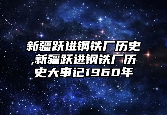 新疆躍進(jìn)鋼鐵廠歷史,新疆躍進(jìn)鋼鐵廠歷史大事記1960年