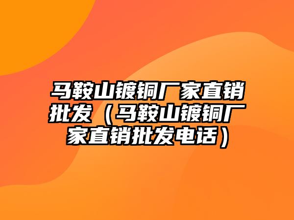 馬鞍山鍍銅廠家直銷批發(fā)（馬鞍山鍍銅廠家直銷批發(fā)電話）