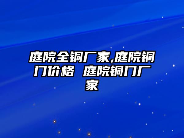 庭院全銅廠家,庭院銅門價格 庭院銅門廠家