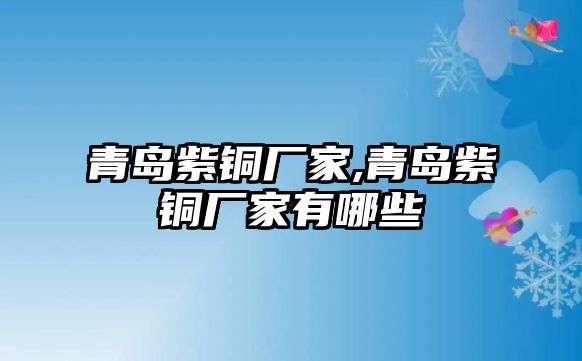 青島紫銅廠家,青島紫銅廠家有哪些