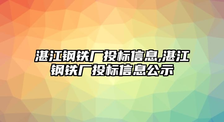 湛江鋼鐵廠投標(biāo)信息,湛江鋼鐵廠投標(biāo)信息公示