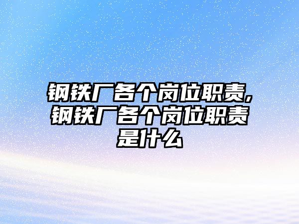 鋼鐵廠各個(gè)崗位職責(zé),鋼鐵廠各個(gè)崗位職責(zé)是什么