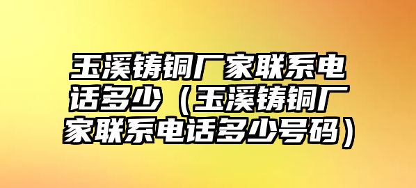 玉溪鑄銅廠家聯(lián)系電話多少（玉溪鑄銅廠家聯(lián)系電話多少號(hào)碼）